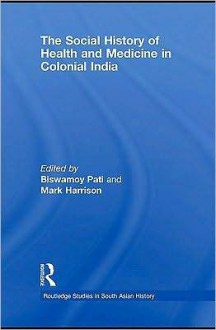 The Social History of Health and Medicine in Colonial India - Biswamoy Pati, Mark Harrison