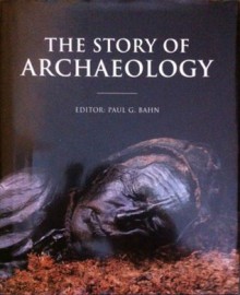 The Story Of Archaeology: The 100 Great Discoveries - Paul G. Bahn