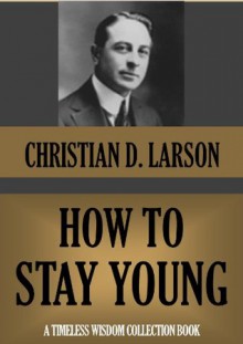 HOW TO STAY YOUNG (Timeless Wisdom Collection) - Christian D. Larson