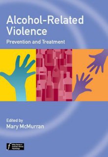 Alcohol-Related Violence: Prevention and Treatment - Mary McMurran