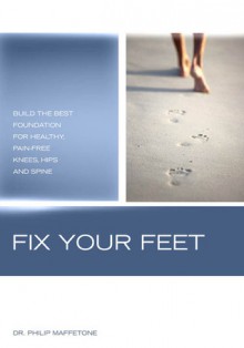 Fix Your Feet: Build the Best Foundation for Healthy, Pain-Free Knees, Hips, and Spine - Philip Maffetone