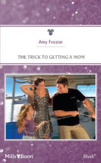 Mills & Boon : The Trick To Getting A Mom (Single Father) - Amy Frazier