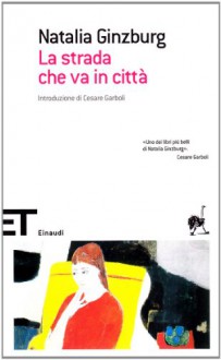 La strada che va in città - Natalia Ginzburg, Cesare Garboli