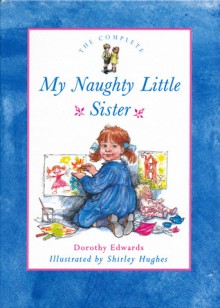 The Complete My Naughty Little Sister - Dorothy Edwards, Shirley Hughes