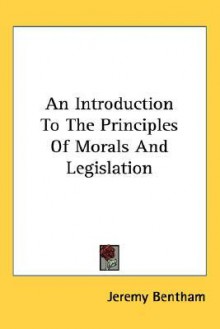 An Introduction to the Principles of Morals and Legislation - Jeremy Bentham