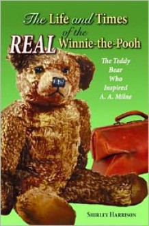 The Life and Times of the Real Winnie-The-Pooh: The Teddy Bear Who Inspired A. A. Milne - Shirley Harrison