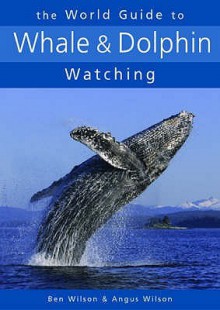 The World Guide To Whale And Dolphin Watching - Ben Wilson, Angus Wilson