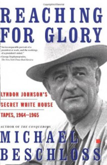 Reaching for Glory: Lyndon Johnson's Secret White House Tapes 1964-65 - Lyndon B. Johnson, Michael R. Beschloss