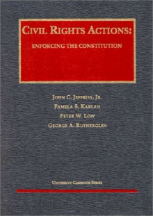 Civil Rights Actions: Enforcing the Constitution (University Casebook) - John C. Jeffries Jr., Pamela S. Karlan, Peter W. Low