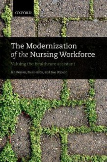 The Modernization of the Nursing Workforce: Valuing the Healthcare Assistant - Ian Kessler, Paul Heron, Sue Dopson