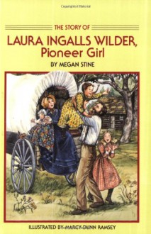 The Story of Laura Ingalls Wilder: Pioneer Girl - Megan Stine, Marcy Dunn Ramsey