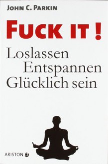 Fuck It!Loslassen, Entspannen, Glücklich Sein - John C. Parkin, G. Maximilian Knauer