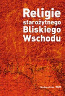 Religie starożytnego Bliskiego Wschodu - Arkadiusz Baron, Krzysztof Pilarczyk, Wincenty Myszor, Andrzej Ćwiek, Jan Drabina, Arkadiusz Sołtysiak, Piotr Taracha, Andrzej Mrozek, Krzysztof Jakubiak, Henryk Pietras SJ