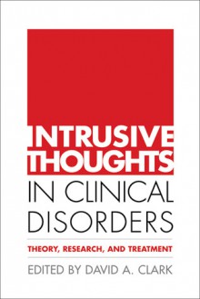 Intrusive Thoughts in Clinical Disorders: Theory, Research, and Treatment - David A. Clark