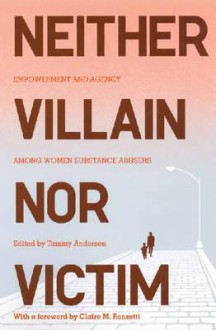 Neither Villain nor Victim: Empowerment and Agency among Women Substance Abusers - Tammy L. Anderson, Elizabeth Ettore, Christopher Mullins, Ira Sommers, Deborah Baskin, Yasmina Katsulis, Kim Blankenship, Christine Saum, Alison Gray, Margaret Kelley, Margaret Malloch, Stephanie Hartwell, Michele Tracy Berger, Cate Greibel, Phyllis Coontz, Carol Tracy