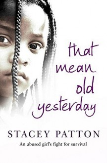 That Mean Old Yesterday: An Abused Girl's Fight For Survival - Stacey Patton