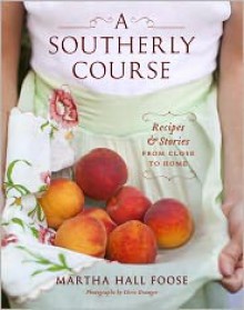 A Southerly Course: Recipes and Stories from Close to Home - Martha Hall Foose