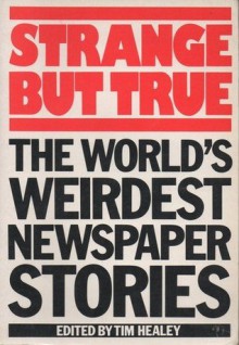 Strange But True: World's Weirdest Newspaper Stories - Tim Healey