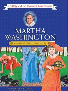 Martha Washington: America's First First Lady (Childhood Of Famous Americans (Sagebrush)) - Jean Brown Wagoner