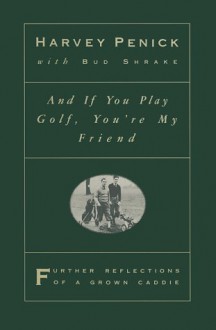 And if You Play Golf, You're My Friend: Further Reflections of a Grown Caddie - Harvey Penick