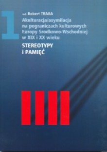 Stereotypy i pamięć - Robert Traba, Hubert Orłowski, Andrzej Szpocinski, Hans Henning Hahn, Jarosław Hrycak, Irena Šutiniené, Delphine Bechtel, Maria Wojtczak, Tomasz Kamusella, Ralph Schattkowsky, Jens Boysen, Bernadetta Wójtowicz-Huber, Jolanta Żyndul, Barbara Szacka, Isabel Röskau-Rydel, 