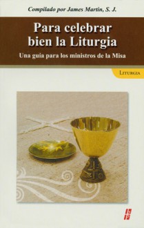 Para celebrar bien laliturgia: Una guia paralos ministros de la Misa - James Martin