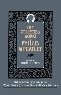 The Collected Works of Phillis Wheatley (Schomburg Library of Nineteenth-Century Black Women Writers) - Phillis Wheatley, John Shields, John C. Shields