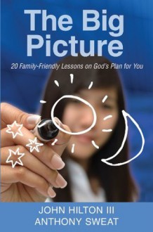 The Big Picture: 20 Family-Friendly Lessons on God's Plan for You - John Hilton III, Anthony Sweat