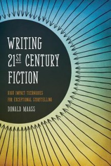 Writing 21st Century Fiction: High Impact Techniques for Exceptional Storytelling - Donald Maass,Maass