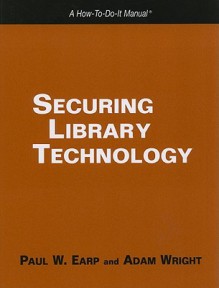 Securing Library Technology: A How To Do It Manual (How To Do It Manuals) - Paul W. Earp, Adam Wright