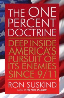 The One Percent Doctrine: Deep Inside America's Pursuit of Its Enemies Since 9/11 - Ron Suskind