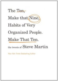 The Ten, Make That Nine, Habits of Very Organized People. Make That Ten.: The Tweets of Steve Martin - Steve Martin