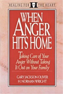 When Anger Hits Home: Taking Care of Your Anger Without Taking It Out on Your Family - H. Norman Wright