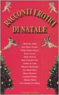 Racconti erotici di Natale - Mercedes Abad, Jose Maria Alvarez, Leonardo Padura Fuentes, Manuel Talens, Luis Antonio de Villena, Roberta Bovaia, Felipe Benítez Reyes, Javier Cercas, Abilio Estévez, Irene Gonzalez Frei, Andres de Luna, Eduardo Mendicutti, Ana María Moix, Mayra Montero