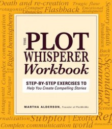 The Plot Whisperer Workbook: Step-By-Step Exercises to Help You Create Compelling Stories - Martha Alderson