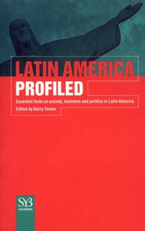 Latin America Profiled: Essential Facts on Society, Business, and Politics in Latin America - Barry Turner