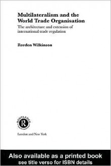 Multilateralism and the World Trade Organisation - rorden wilkinson