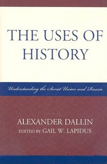 The Uses of History: Understanding the Soviet Union and Russia - Alexander Dallin, Gail W. Lapidus