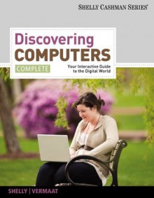 Discovering Computers, Complete: Your Interactive Guide to the Digital World, 1st Edition (Shelly Cashman) - Gary B. Shelly, Misty E. Vermaat