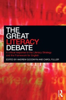 The Great Literacy Debate: A Critical Response to the Literacy Strategy and the Framework for English - Andrew Goodwyn, Carol Fuller