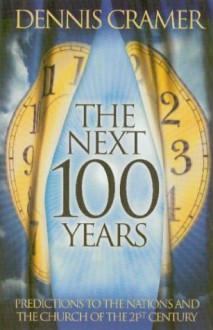 The Next 100 Years: Predictions to the Nations and the Church of the 21st Century - Dennis Cramer