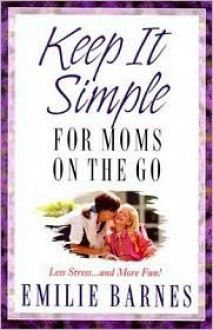 Keep It Simple for Moms on the Go: Less Stress...and More Fun! - Emilie Barnes