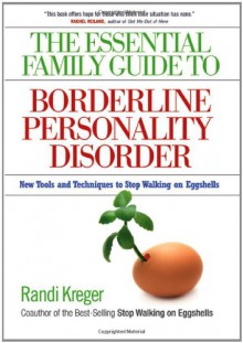 The Essential Family Guide to Borderline Personality Disorder: New Tools and Techniques to Stop Walking on Eggshells - Randi Kreger