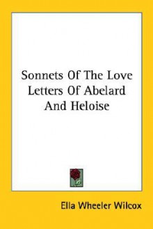 Sonnets of the Love Letters of Abelard and Heloise - Ella Wheeler Wilcox