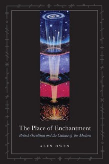 Place of Enchantment, The: British Occultism and the Culture of the Modern - Alex Owen