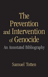 The Prevention and Intervention of Genocide: An Annotated Bibliography - Samuel Totten