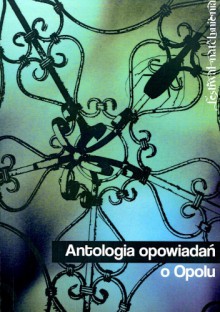 Antologia opowiadań o Opolu : Festiwal Natchnienia - Jakub Ćwiek, Małgorzata Warda, Martyna Raduchowska, Aneta Jadowska, Mark Hodder, Magdalena Pioruńska, Joanna Pawłusiów, Bartosz Rogala, Magdalena Schatt-Skotak, Hanna Sterniuk-Mościska, Ewa Jezierska, Iwona Mózgowiec