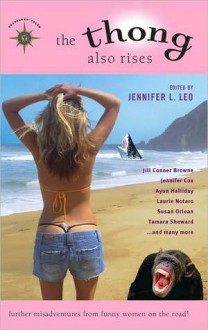 Thong Also Rises: Further Misadventures from Funny Women on the Road! - Jennifer L. Leo, Ayun Halliday, Laurie Notaro