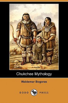 Chukchee Mythology (Dodo Press) - Waldemar Bogoras, Franz Boas