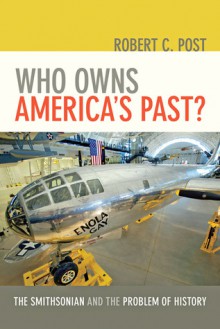 Who Owns America's Past?: The Smithsonian and the Problem of History - Robert C. Post